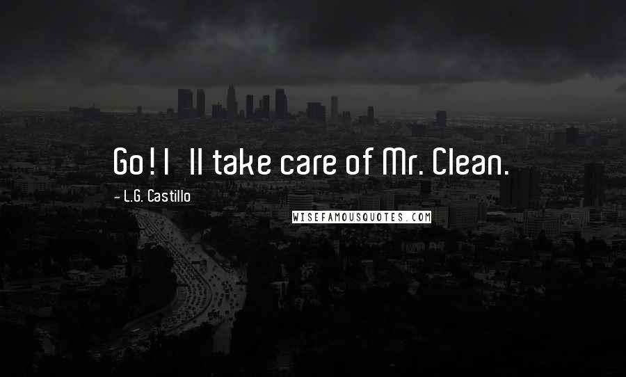 L.G. Castillo quotes: Go! I'll take care of Mr. Clean.