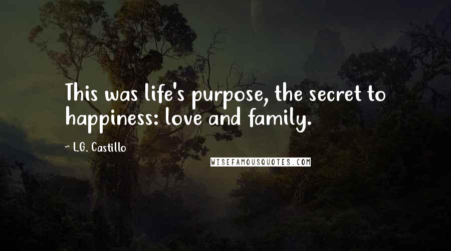 L.G. Castillo quotes: This was life's purpose, the secret to happiness: love and family.