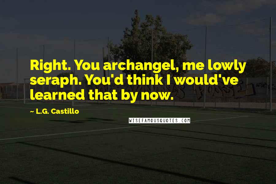 L.G. Castillo quotes: Right. You archangel, me lowly seraph. You'd think I would've learned that by now.