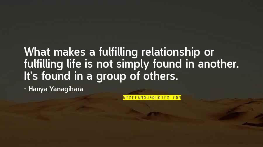 L&g Group Life Quotes By Hanya Yanagihara: What makes a fulfilling relationship or fulfilling life