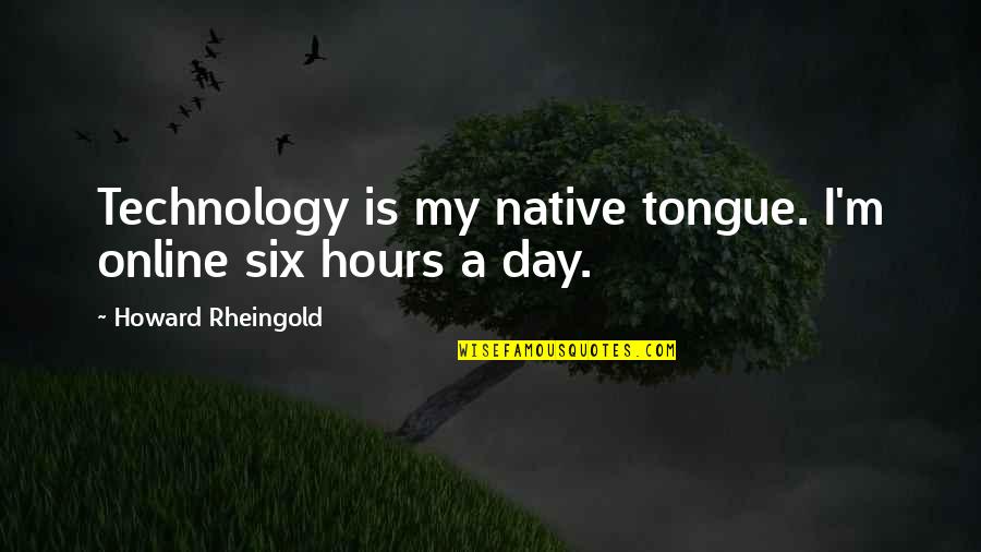 L&g Online Quotes By Howard Rheingold: Technology is my native tongue. I'm online six