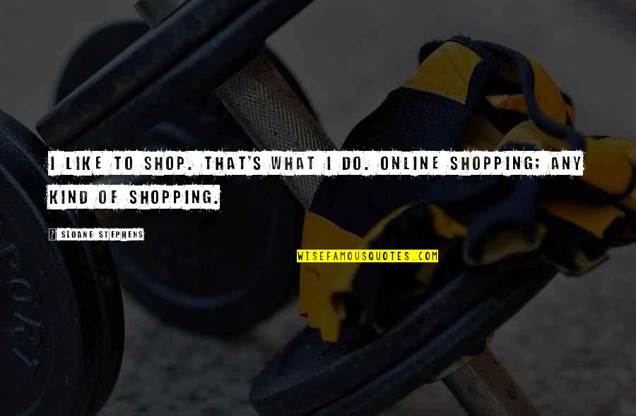 L&g Online Quotes By Sloane Stephens: I like to shop. That's what I do.