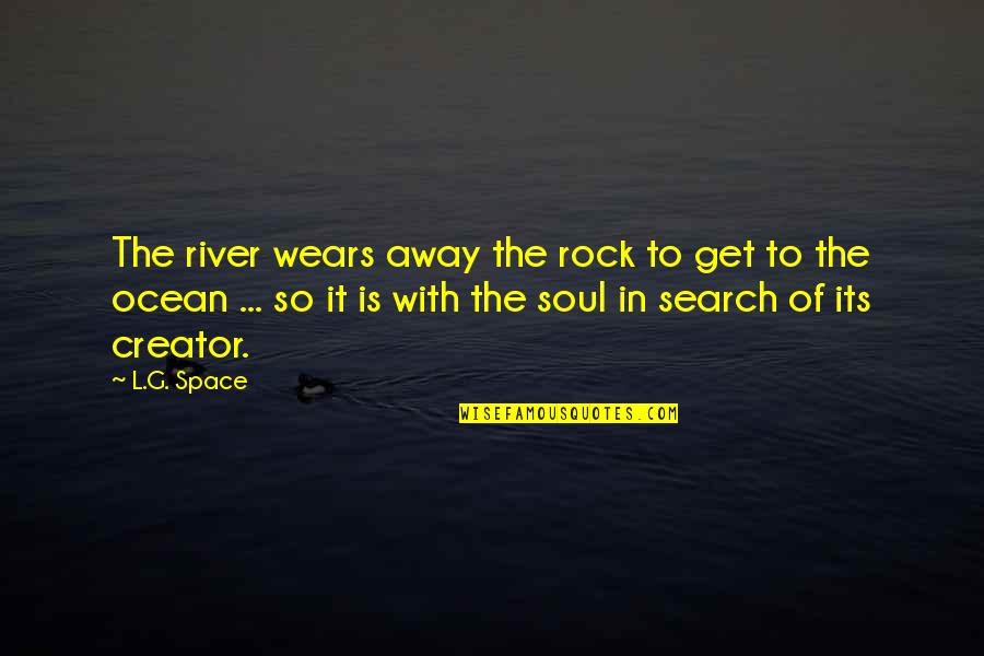 L&g Quotes By L.G. Space: The river wears away the rock to get