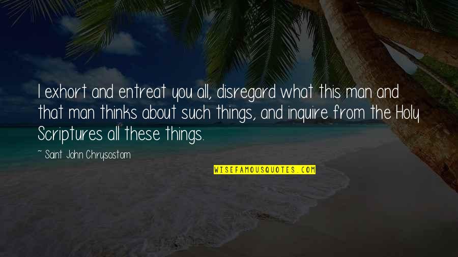 L Gende Quotes By Saint John Chrysostom: I exhort and entreat you all, disregard what L Gende Quotes By Saint John Chrysostom: I exhort and entreat you all, disregard what