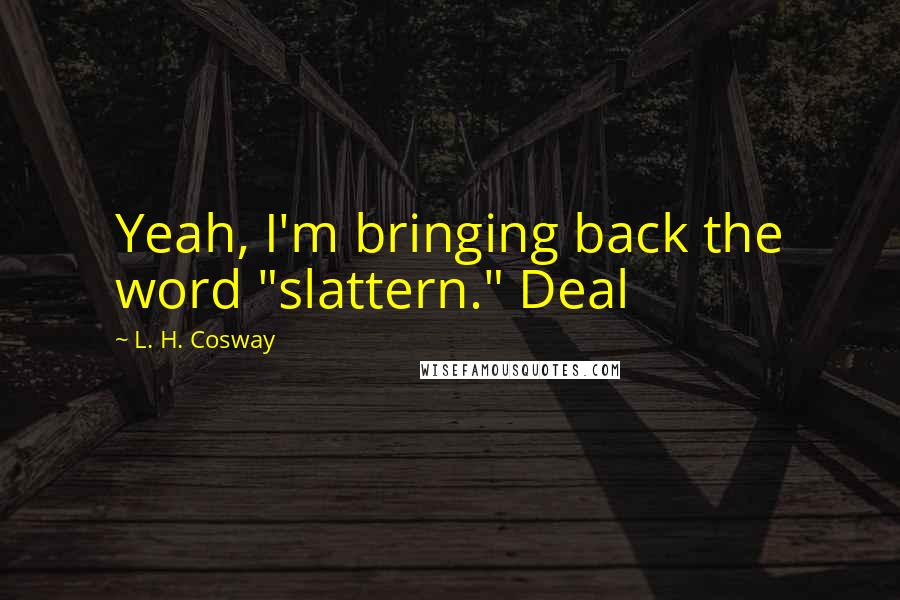 L. H. Cosway quotes: Yeah, I'm bringing back the word "slattern." Deal