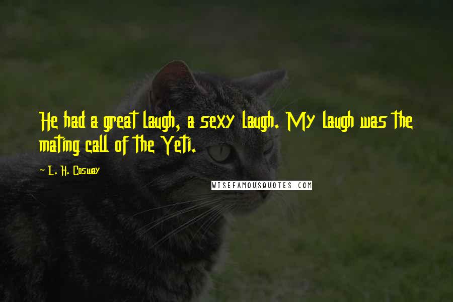 L. H. Cosway quotes: He had a great laugh, a sexy laugh. My laugh was the mating call of the Yeti.