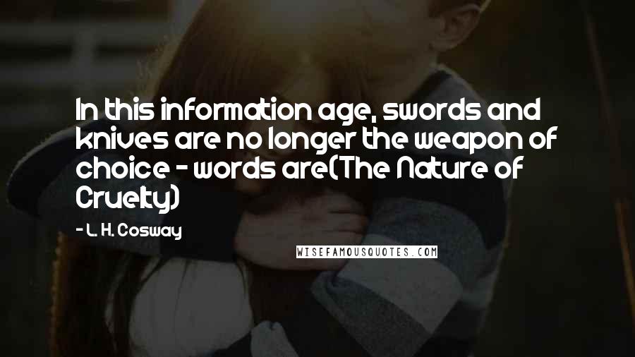 L. H. Cosway quotes: In this information age, swords and knives are no longer the weapon of choice - words are(The Nature of Cruelty)