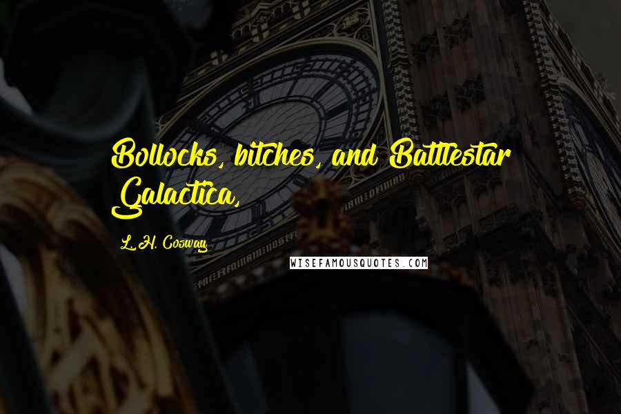 L. H. Cosway quotes: Bollocks, bitches, and Battlestar Galactica,