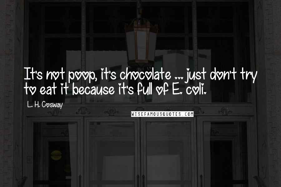 L. H. Cosway quotes: It's not poop, it's chocolate ... just don't try to eat it because it's full of E. coli.