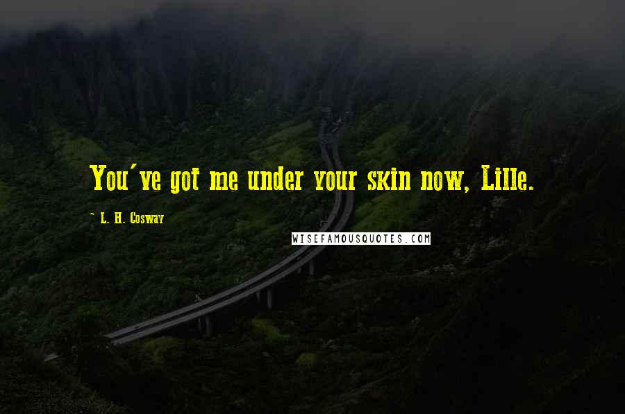 L. H. Cosway quotes: You've got me under your skin now, Lille.