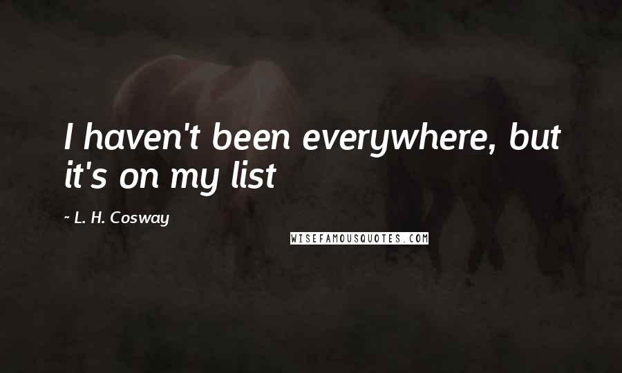 L. H. Cosway quotes: I haven't been everywhere, but it's on my list