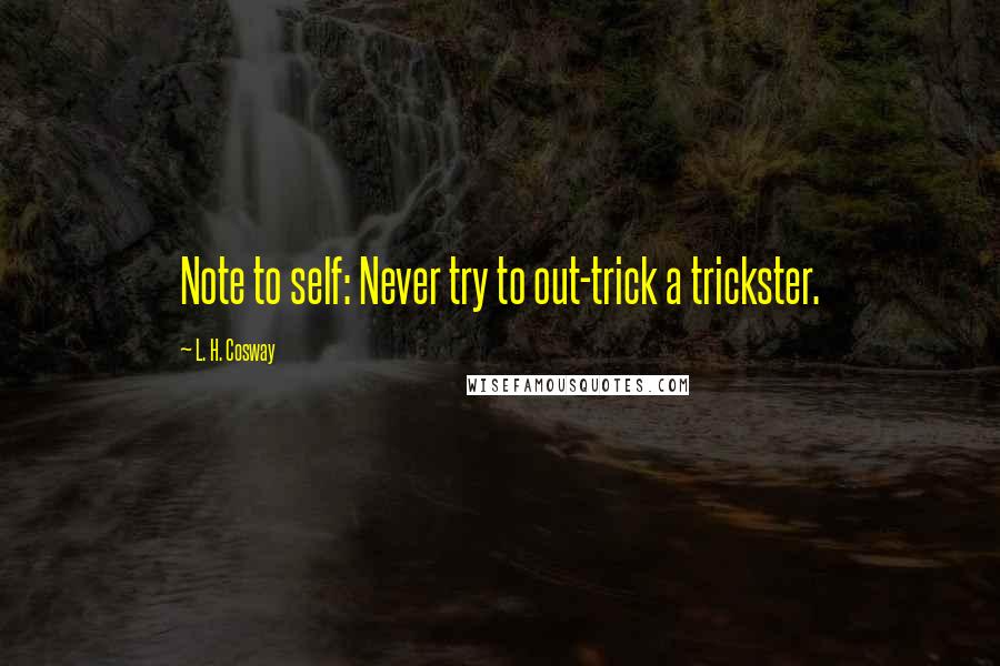 L. H. Cosway quotes: Note to self: Never try to out-trick a trickster.