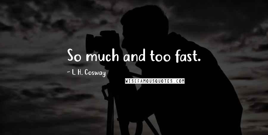 L. H. Cosway quotes: So much and too fast.