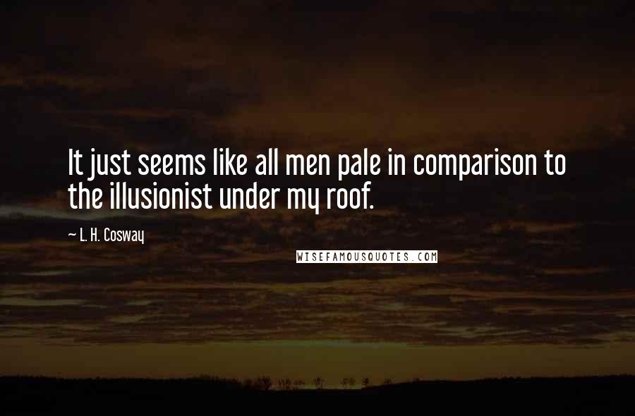 L. H. Cosway quotes: It just seems like all men pale in comparison to the illusionist under my roof.