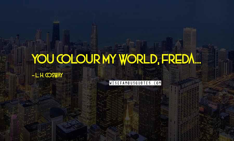 L. H. Cosway quotes: You colour my world, Freda...