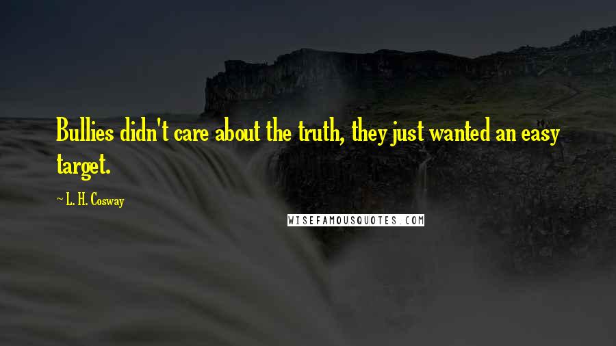 L. H. Cosway quotes: Bullies didn't care about the truth, they just wanted an easy target.