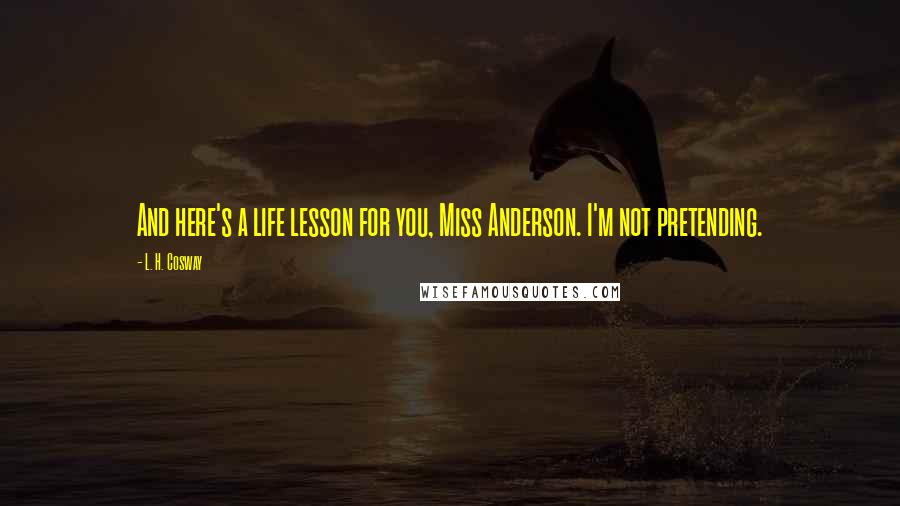 L. H. Cosway quotes: And here's a life lesson for you, Miss Anderson. I'm not pretending.