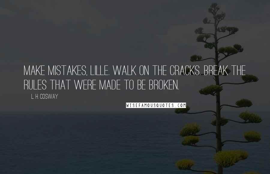 L. H. Cosway quotes: Make mistakes, Lille. Walk on the cracks. Break the rules that were made to be broken.
