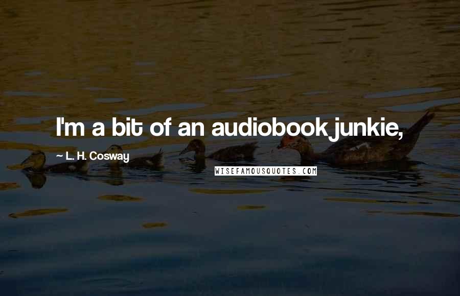 L. H. Cosway quotes: I'm a bit of an audiobook junkie,