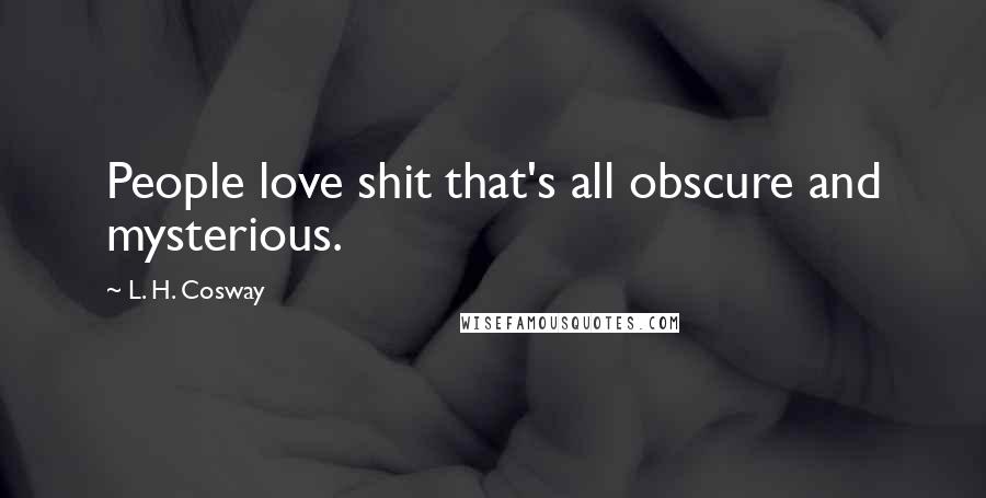 L. H. Cosway quotes: People love shit that's all obscure and mysterious.