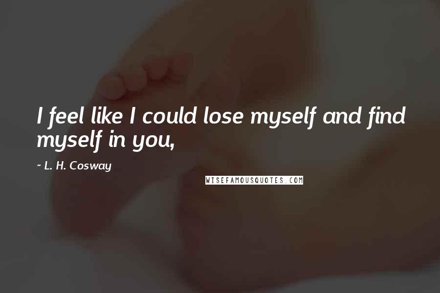 L. H. Cosway quotes: I feel like I could lose myself and find myself in you,