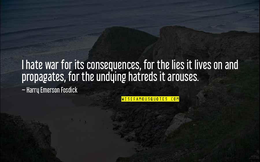 L Hate Lies Quotes By Harry Emerson Fosdick: I hate war for its consequences, for the L Hate Lies Quotes By Harry Emerson Fosdick: I hate war for its consequences, for the