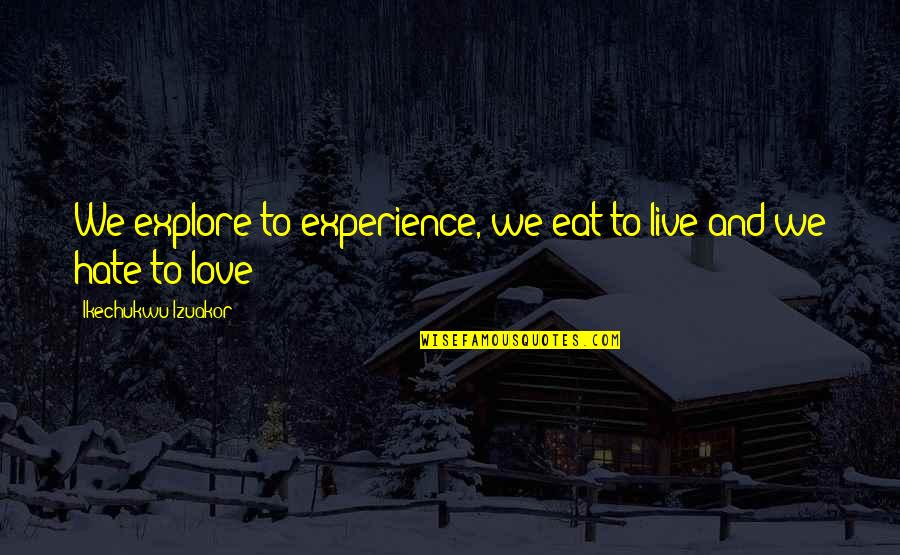 L Hate Life Quotes By Ikechukwu Izuakor: We explore to experience, we eat to live