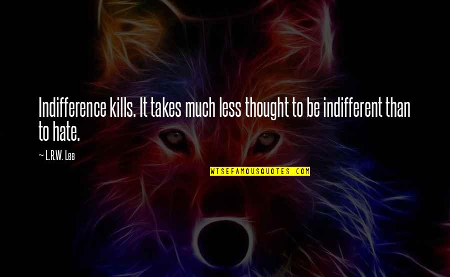 L Hate Life Quotes By L.R.W. Lee: Indifference kills. It takes much less thought to