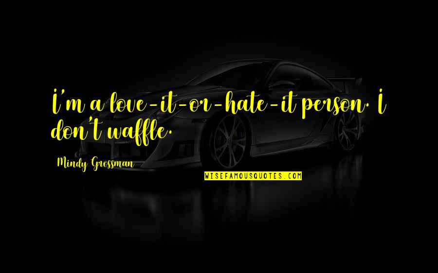 L Hate Love Quotes By Mindy Grossman: I'm a love-it-or-hate-it person. I don't waffle.