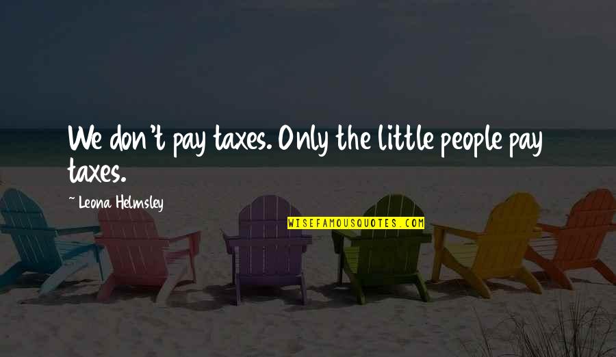 L Helmsley Quotes By Leona Helmsley: We don't pay taxes. Only the little people