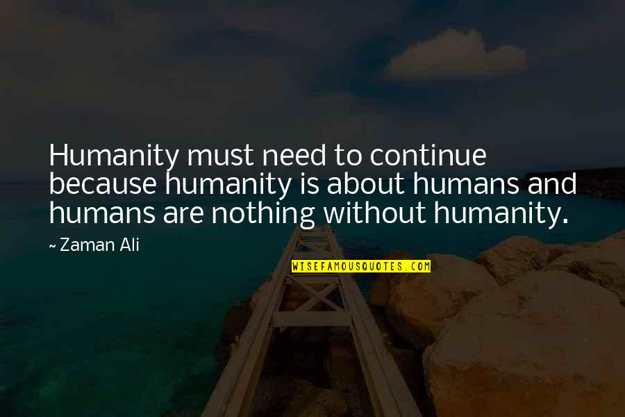 L Helmsley Quotes By Zaman Ali: Humanity must need to continue because humanity is L Helmsley Quotes By Zaman Ali: Humanity must need to continue because humanity is