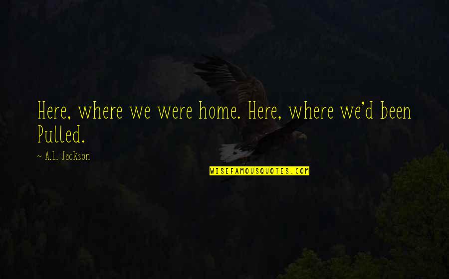 L Here Quotes By A.L. Jackson: Here, where we were home. Here, where we'd L Here Quotes By A.L. Jackson: Here, where we were home. Here, where we'd
