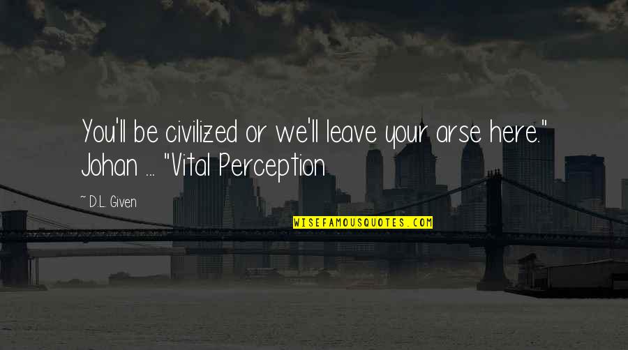 L Here Quotes By D.L. Given: You'll be civilized or we'll leave your arse