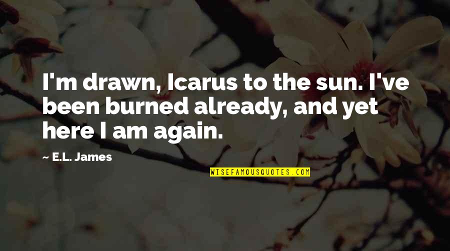 L Here Quotes By E.L. James: I'm drawn, Icarus to the sun. I've been