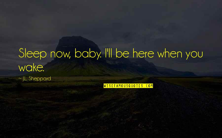 L Here Quotes By J.L. Sheppard: Sleep now, baby. I'll be here when you L Here Quotes By J.L. Sheppard: Sleep now, baby. I'll be here when you