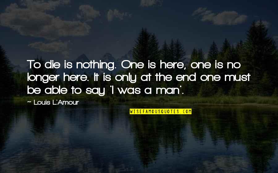 L Here Quotes By Louis L'Amour: To die is nothing. One is here, one L Here Quotes By Louis L'Amour: To die is nothing. One is here, one