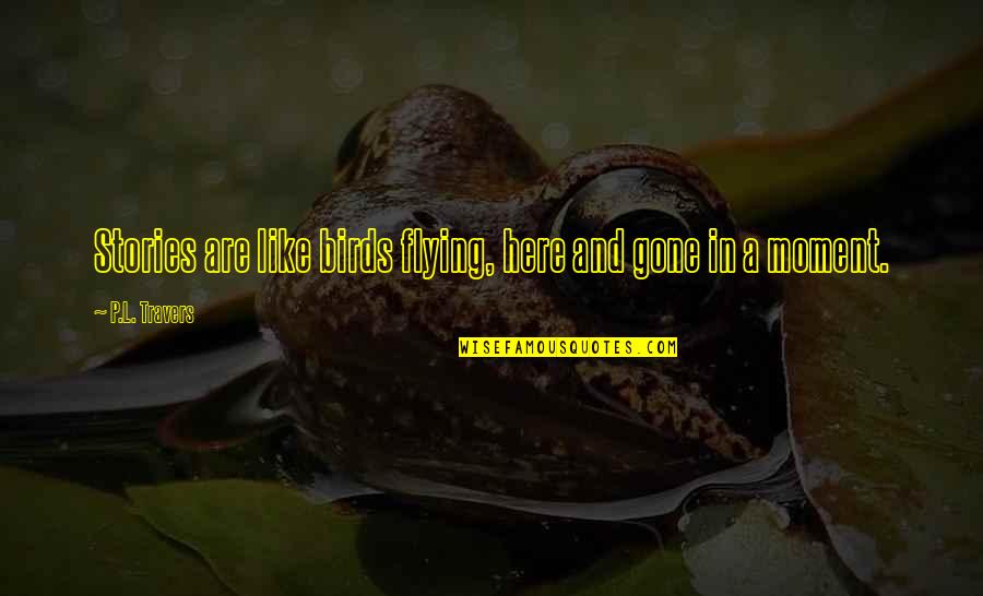 L Here Quotes By P.L. Travers: Stories are like birds flying, here and gone L Here Quotes By P.L. Travers: Stories are like birds flying, here and gone