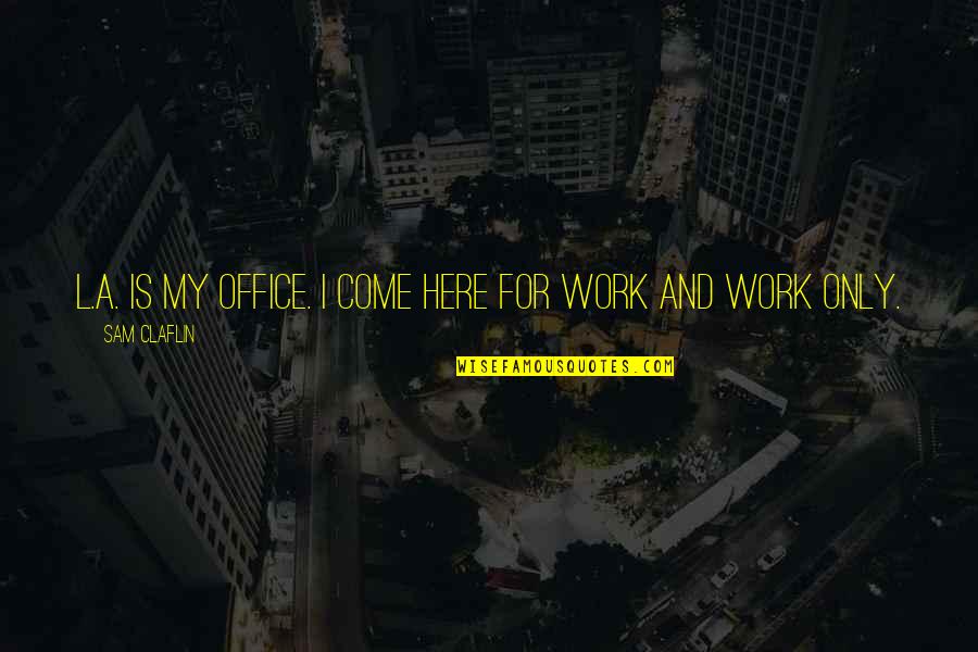 L Here Quotes By Sam Claflin: L.A. is my office. I come here for L Here Quotes By Sam Claflin: L.A. is my office. I come here for