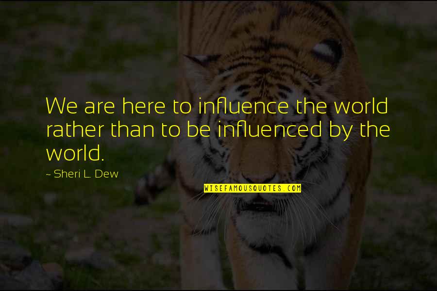 L Here Quotes By Sheri L. Dew: We are here to influence the world rather