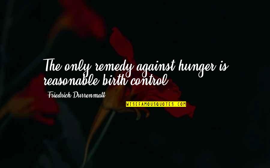 L Hne Na Drube Quotes By Friedrich Durrenmatt: The only remedy against hunger is reasonable birth L Hne Na Drube Quotes By Friedrich Durrenmatt: The only remedy against hunger is reasonable birth