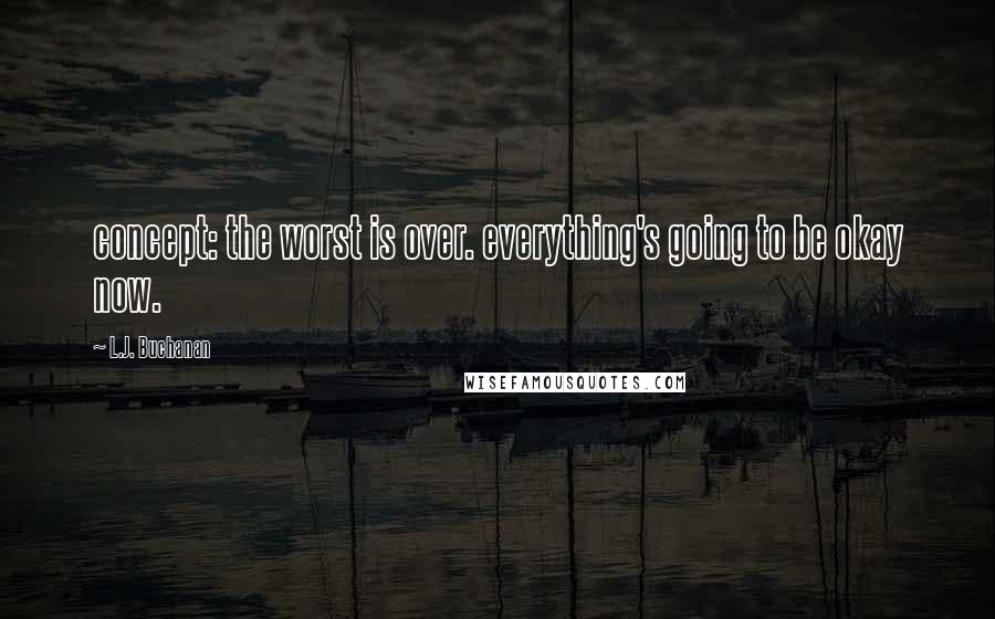 L.J. Buchanan quotes: concept: the worst is over. everything's going to be okay now.