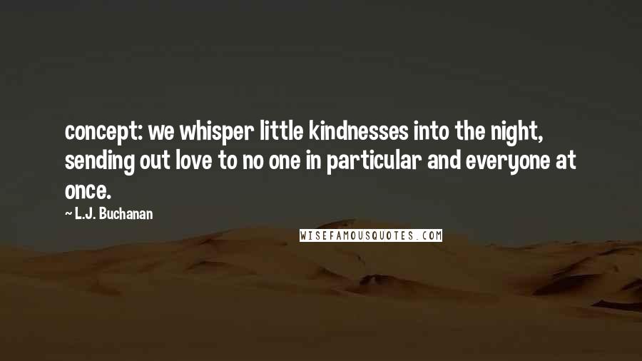 L.J. Buchanan quotes: concept: we whisper little kindnesses into the night, sending out love to no one in particular and everyone at once.
