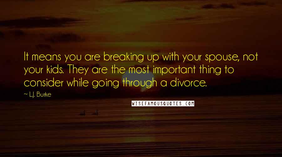 L.J. Burke quotes: It means you are breaking up with your spouse, not your kids. They are the most important thing to consider while going through a divorce.