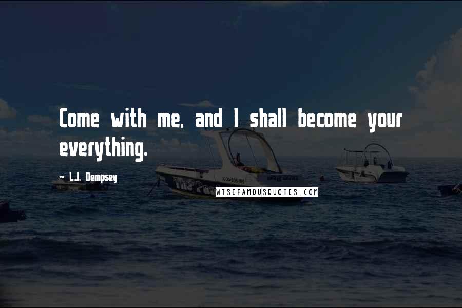 L.J. Dempsey quotes: Come with me, and I shall become your everything.