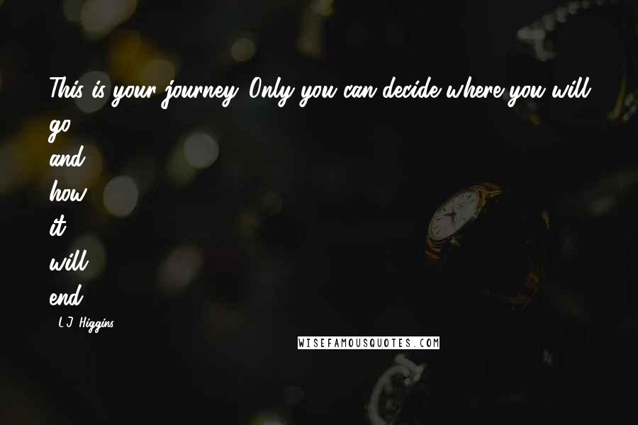 L.J. Higgins quotes: This is your journey. Only you can decide where you will go and how it will end.