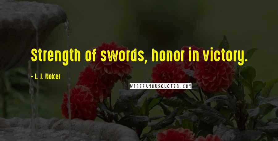 L. J. Noker quotes: Strength of swords, honor in victory.