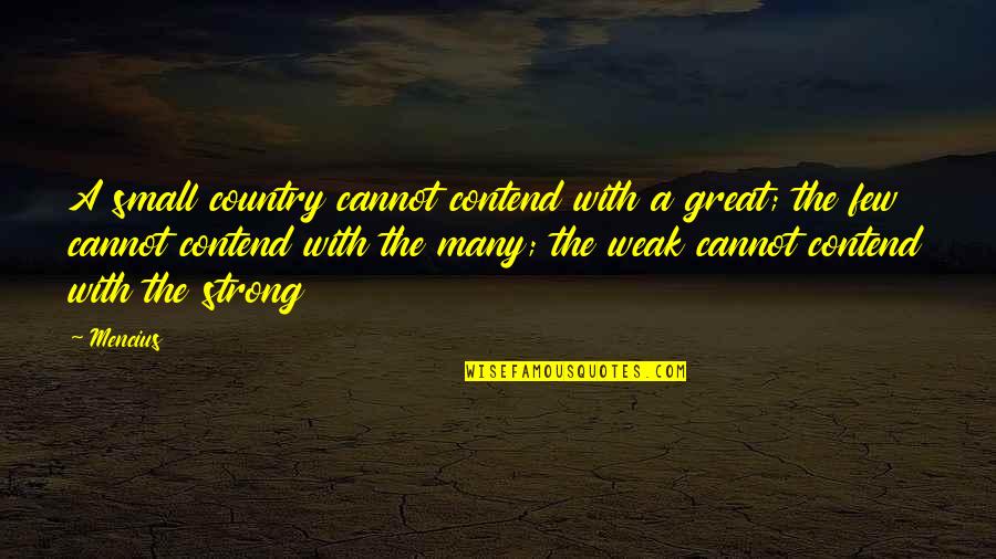 L J Ross Associates Quotes By Mencius: A small country cannot contend with a great; L J Ross Associates Quotes By Mencius: A small country cannot contend with a great;