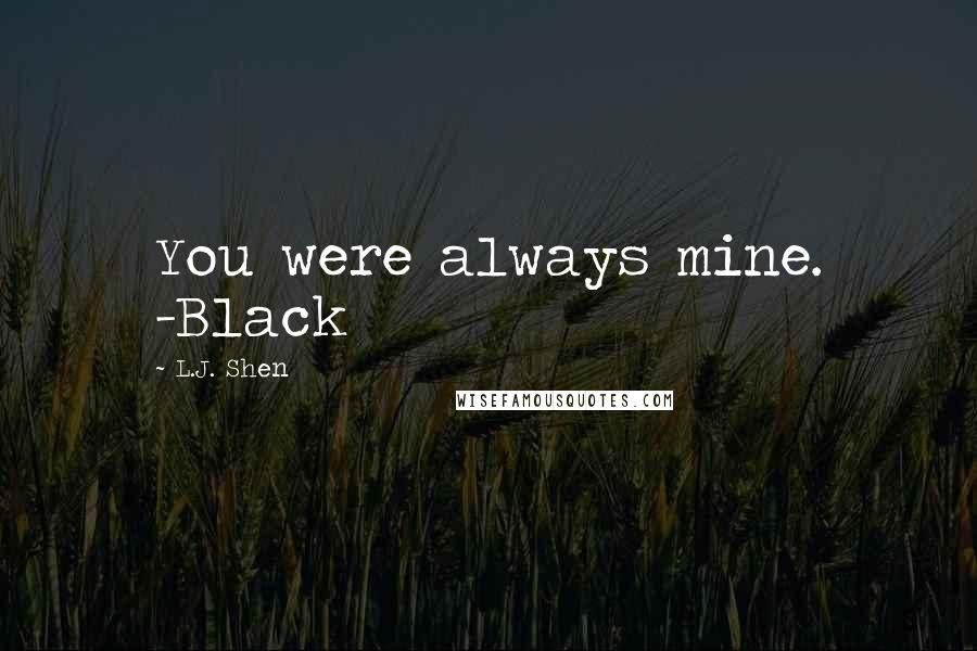 L.J. Shen quotes: You were always mine. -Black