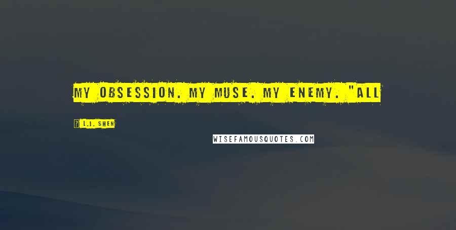 L.J. Shen quotes: My obsession. My muse. My enemy. "All