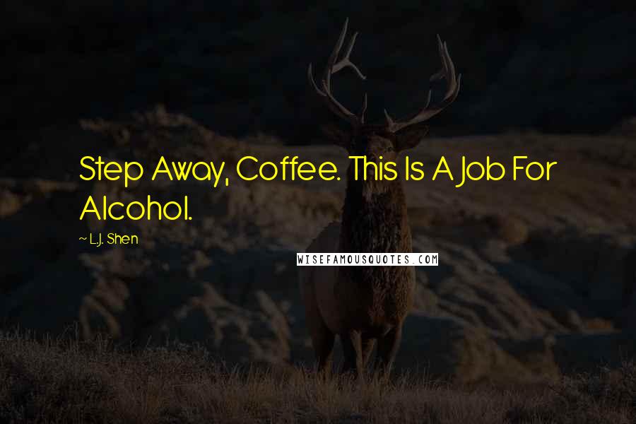 L.J. Shen quotes: Step Away, Coffee. This Is A Job For Alcohol.